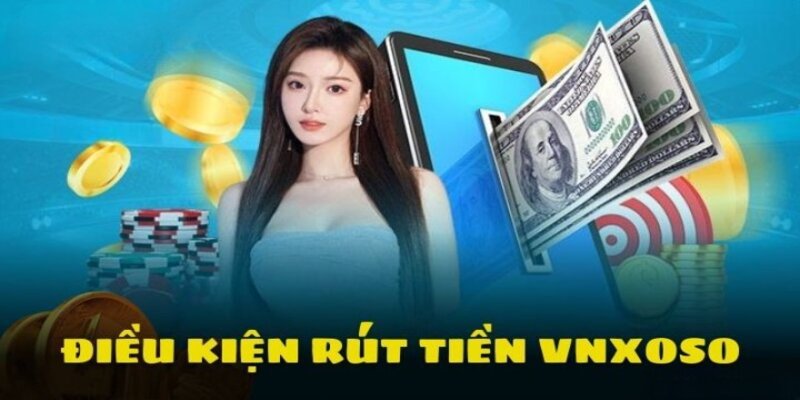 Điều kiện cần đáp ứng trước khi rút tiền tại nhà cái vnsoxo