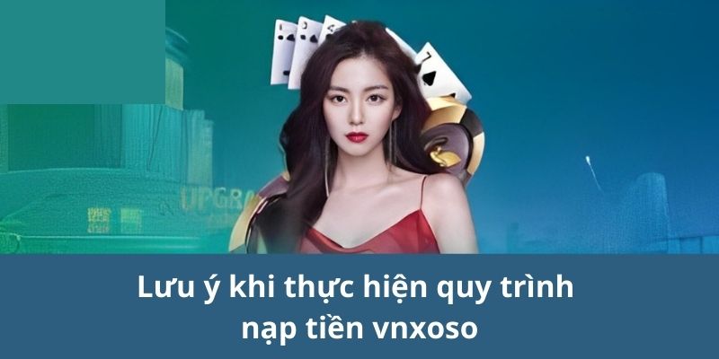 Lưu ý khi thực hiện quy trình nạp tiền vnsoxo