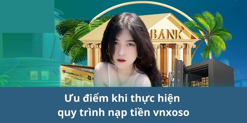 Ưu điểm khi thực hiện quy trình nạp tiền vnsoxo